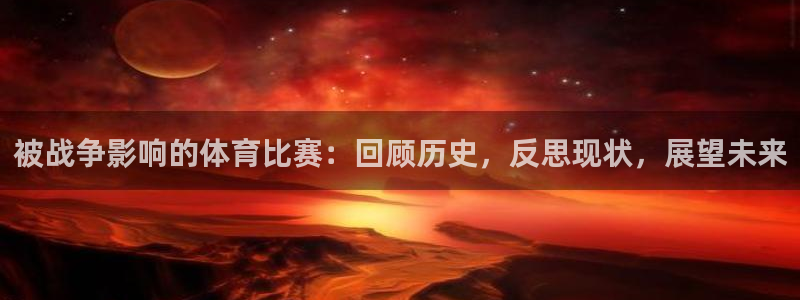 中欧体育官网入口：被战争影响的体育比赛：回顾历史，反思现状，展望未来