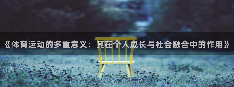 中欧体育客服：《体育运动的多重意义：其在个人成长与社会融合中的作用》