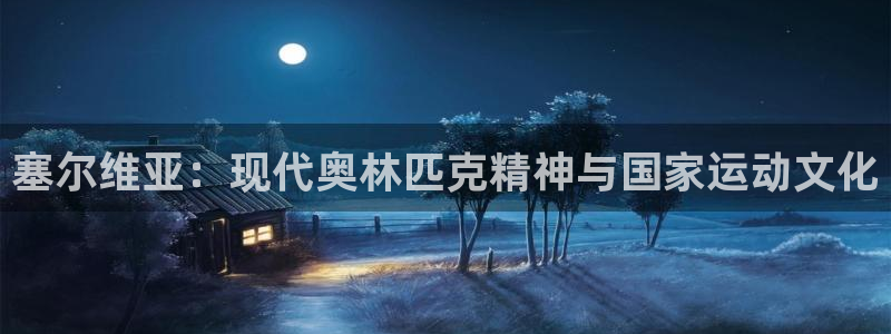 中欧体育客服：塞尔维亚：现代奥林匹克精神与国家运动文化