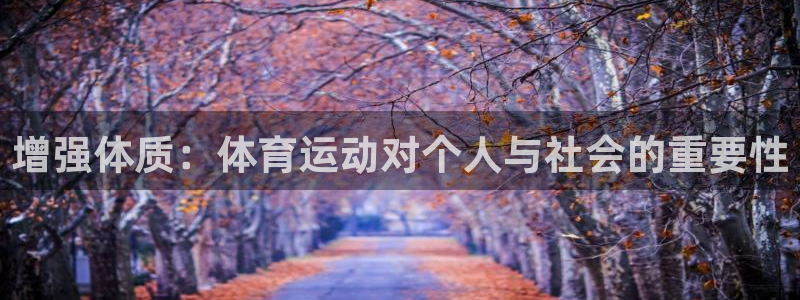 中欧体育官网入口：增强体质：体育运动对个人与社会的重要性
