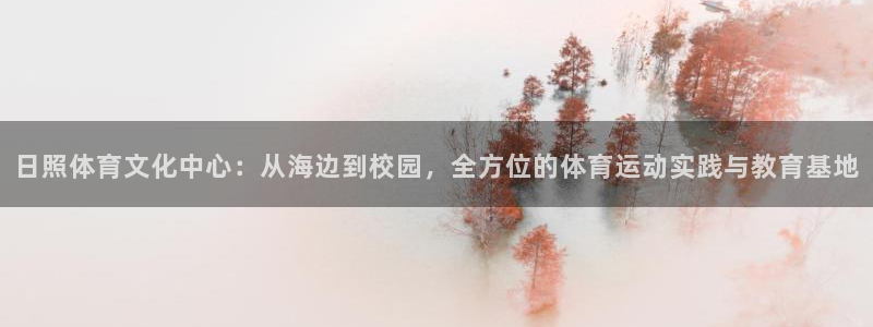 kok新版中欧体育：日照体育文化中心：从海边到校园，全方位的体育运动实践与教育基地
