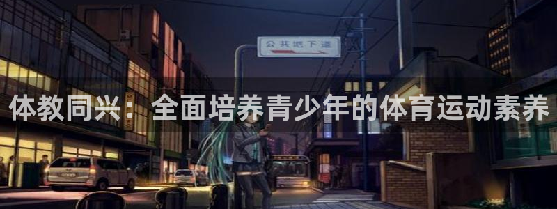zoty中欧体育网址多少：体教同兴：全面培养青少年的体育运动素养
