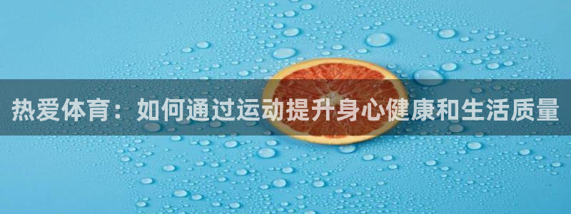 中欧体育官网入口：热爱体育：如何通过运动提升身心健康和生活质量